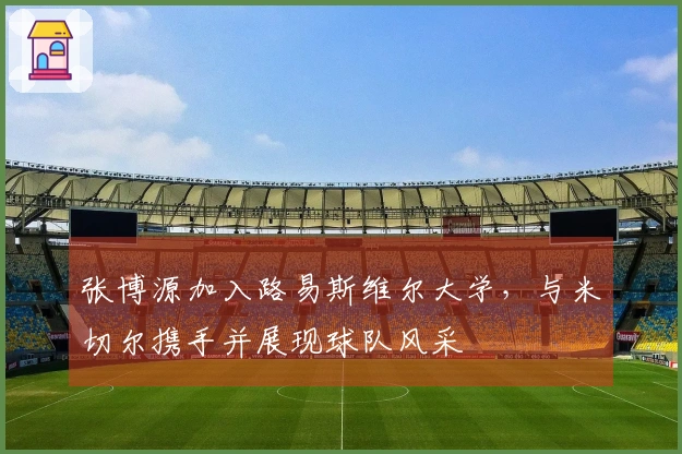 张博源加入路易斯维尔大学，与米切尔携手并展现球队风采