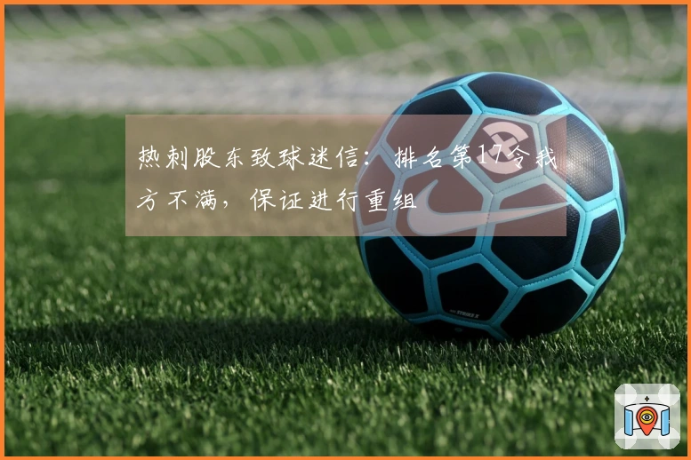 热刺股东致球迷信：排名第17令我方不满，保证进行重组