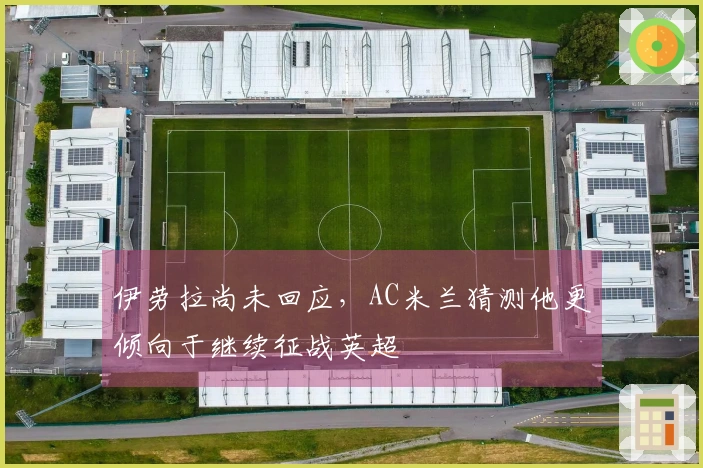伊劳拉尚未回应,AC米兰猜测他更倾向于继续征战英超